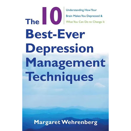 The 10 Best-Ever Depression Management Techniques: Understanding How Your Brain Makes You Depressed and What You Can Do to Change It