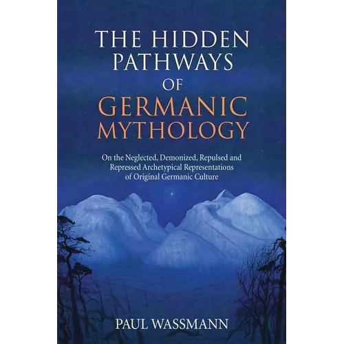 The Hidden Pathways of Germanic Mythology: On the Neglected, Demonized, Repulsed and Repressed Archetypical Representations of Original Germanic Cultu