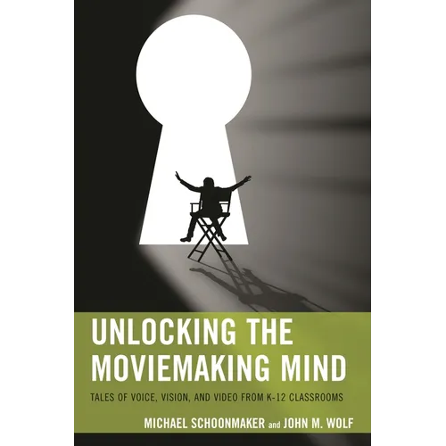 Unlocking the Moviemaking Mind: Tales of Voice, Vision, and Video from K-12 Classrooms