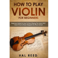 How to Play Violin For Beginners: Beginners Guide on How to Start Playing the Violin Fast, Even If You've Never Stepped into Music School