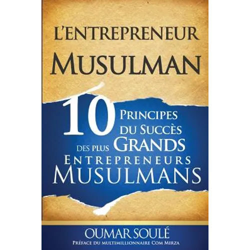 L'Entrepreneur Musulman: 10 Principes du Succès des Plus Grands Entrepreneurs Musulmans