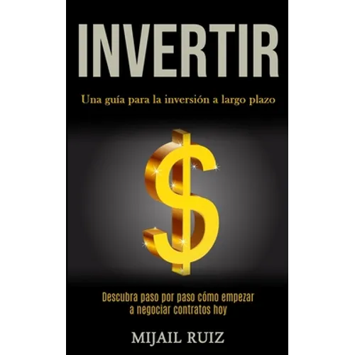 Invertir: Una guía para la inversión a largo plazo (Descubra paso por paso cómo empezar a negociar contratos hoy)