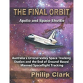 The Final Orbit - Apollo and Space Shuttle: Australia's Orroral Valley Space Tracking Station and the End of Ground-based Manned Space Flight Tracking