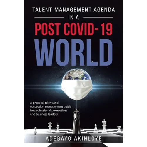Talent Management Agenda in a Post Covid-19 World: A Practical Talent and Succession Management Guide for Professionals, Executives and Business Leade