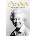 Elizabeth: An Intimate Portrait from the Writer Who Knew Her and Her Family for Over Fifty Years