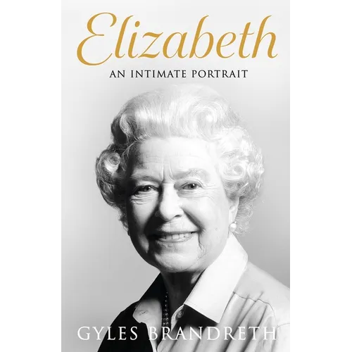Elizabeth: An Intimate Portrait from the Writer Who Knew Her and Her Family for Over Fifty Years