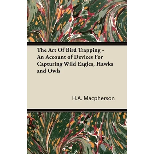 The Art of Bird Trapping - An Account of Devices for Capturing Wild Eagles, Hawks and Owls