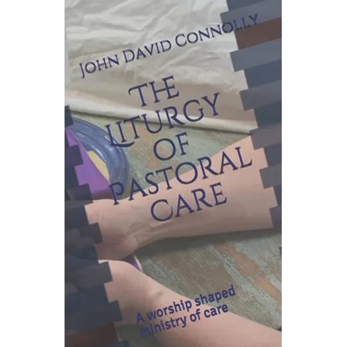 The Liturgy of Pastoral Care: A worship shaped ministry of care