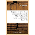 Esquisse de la Vie Et Des Travaux Apostoliques de Mgr. Fr. Xavier de Laval-Montmorency: , Premier Évêque de Québec