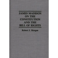 James Madison on the Constitution and the Bill of Rights