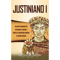 Justiniano I: Una Guía Fascinante de Justiniano el Grande y Cómo este Emperador Gobernó el Imperio Romano