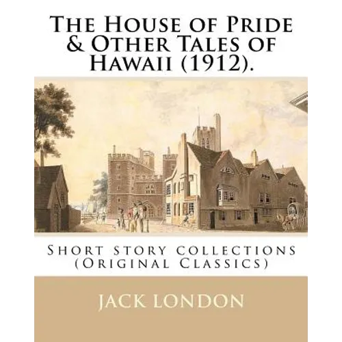 The House of Pride & Other Tales of Hawaii (1912). By: Jack London: Short story collections (Original Classics)