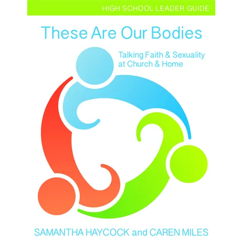 These Are Our Bodies, High School Leader Guide: Talking Faith & Sexuality at Church & Home (High School Leader Guide)