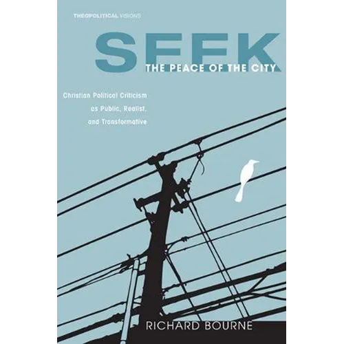 Seek the Peace of the City: Christian Political Criticism as Public, Realist, and Transformative