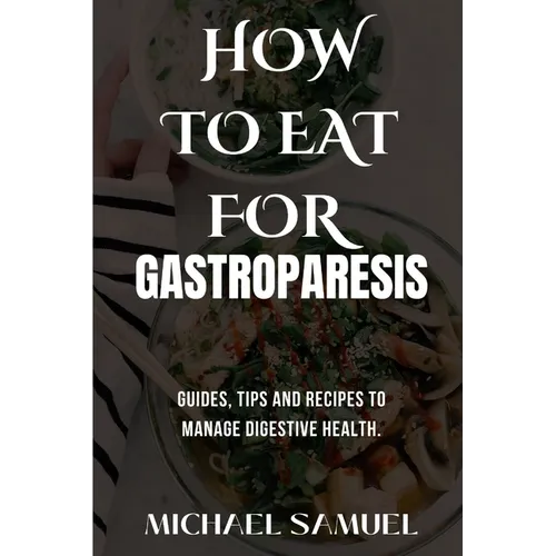 How to Eat for Gastroparesis: Guides, Tips and Recipes To Manage Digestive Health.