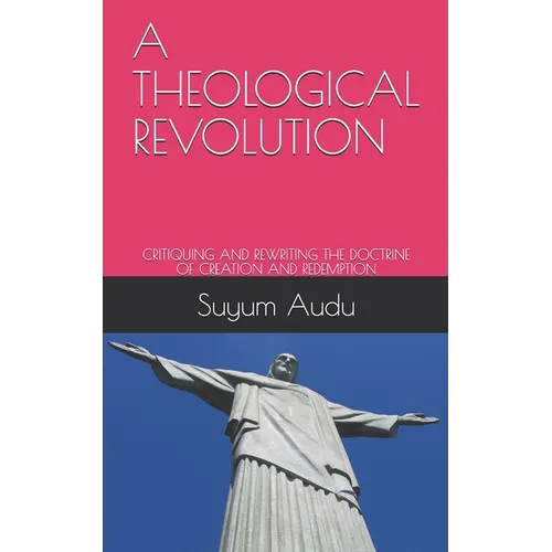 A Theological Revolution: Critiquing and Rewriting the Doctrine of Creation and Redemption