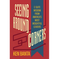 Seeing Around Corners: C-Suite Wisdom from America's Most Insightful Leaders