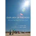 Our Lady of the Rock: Vision and Pilgrimage in the Mojave Desert
