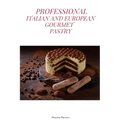 Professional Italian and European Gourmet Pastry: a complete guide of professional and tasty pastry recipes resulting from the experience of working i