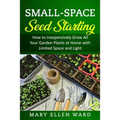 Small-Space Seed Starting: How to Inexpensively Grow All Your Garden Plants at Home with Limited Space and Light