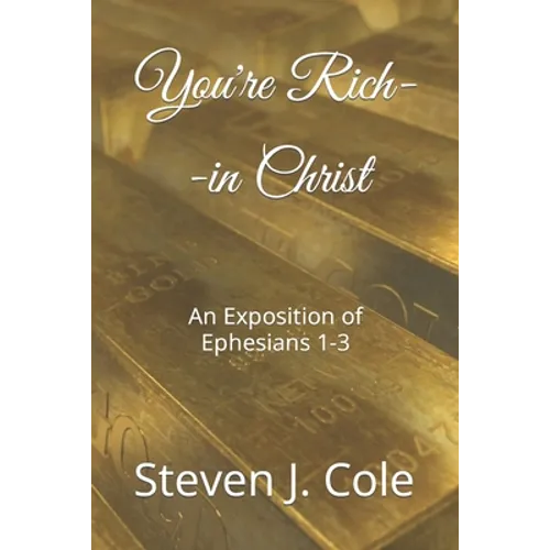You're Rich--in Christ: An Exposition of Ephesians 1-3