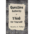 Question Authority; Think for Yourself