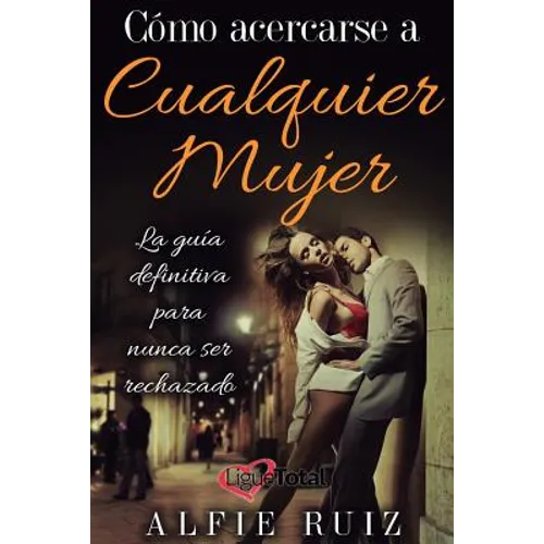 Cómo hablarle a cualquier mujer: La guía del ligue definitiva sobre cómo seducir mujeres