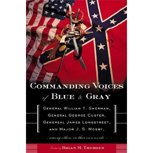 Commanding Voices of Blue & Gray: General William T. Sherman, General George Custer, General James Longstreet, and Major J. S. Mosby, Among Others in