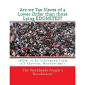 Are we Tax Slaves of a Lower Order than those Lying EDOMITES?: (HOW to be Liberated from all Slavery, Worldwide!)