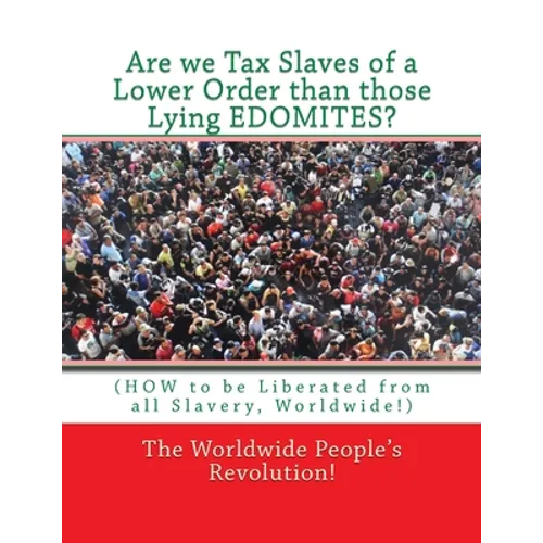 Are we Tax Slaves of a Lower Order than those Lying EDOMITES?: (HOW to be Liberated from all Slavery, Worldwide!)