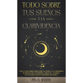 Todo Sobre tus Sueños y la Clarividencia: Todo lo que Querías Saber Sobre tus Sueños y la Clarividencia en Lenguaje Fácil de Entender. 2 Libros en 1 -
