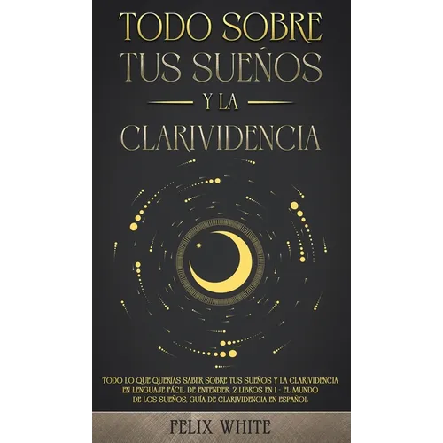 Todo Sobre tus Sueños y la Clarividencia: Todo lo que Querías Saber Sobre tus Sueños y la Clarividencia en Lenguaje Fácil de Entender. 2 Libros en 1 -