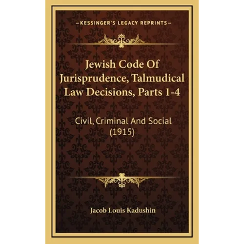 Jewish Code Of Jurisprudence, Talmudical Law Decisions, Parts 1-4: Civil, Criminal And Social (1915)
