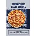 Scrumptious Pasta Recipes: 23 Recipes Your Slow Cooker Wants To Make: Slow Cooker Penne Pasta