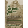 The Field Hospital That Never Was: Diary of Lt. Col. Karl D. Macmillan's, MD, 96th Field Hospital in China-India-Burma Theater 1945, WWII