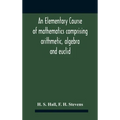 An Elementary Course Of Mathematics Comprising Arithmetic, Algebra And Euclid