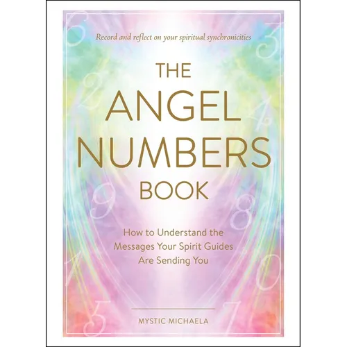 The Angel Numbers Book: How to Understand the Messages Your Spirit Guides Are Sending You