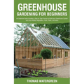 Greenhouse Gardening for Beginners: An Extensive Guide Including a Step by Step Process to Build your Greenhouse System and Grow Healthy Vegetables, F