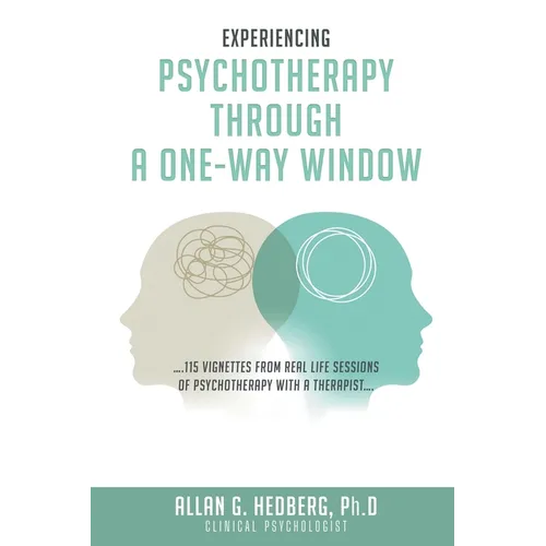 Experiencing Psychotheraphy Through a One-Way Window: ....115 Vignettes from Real Life Sessions of Psychotherapy with a Therapist....