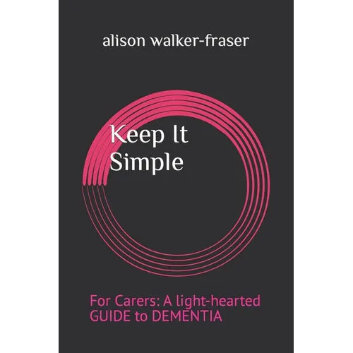 Keep It Simple: For Carers: A light-hearted Guide to Dementia