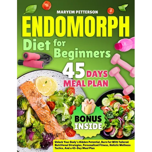 Endomorph Diet for Beginners: Unlock Your Body's Hidden Potential, Burn Fat With Tailored Nutritional Strategies, Personalized Fitness, Holistic Welln