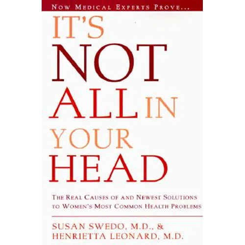 It's Not All in Your Head: Now Women Can Discover the Real Causes of Their Most Commonly Misdiagnosed Health Problems