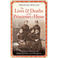 The Lives and Deaths of the Princesses of Hesse: The Curious Destinies of Queen Victoria's Granddaughters