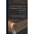 A Dictionary of Pharmaceutical Science: A Guide for the Pharmaceutist, Druggist, and Physician; Containing Concise Explanations of the Various Subject