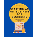 Starting An Art Business for Beginners: A workbook -Version #2