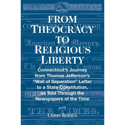 From Theocracy To Religious Liberty: Connecticut's Journey from Thomas Jefferson's "Wall of Separation" Letter to a State Constitution, as Told Throug