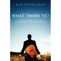 What Think Ye?: Essays for Twenty-First-Century Leaders, Pastors, and Church Musicians
