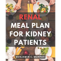 Renal Meal Plan For Kidney Patients: A Cookbook for Managing Kidney Disease with Low Phosphorus Recipes Discover the Power of a Nourishing Renal Diet