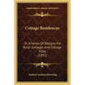 Cottage Residences: Or A Series Of Designs For Rural Cottages And Cottage Villas (1852)