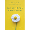 The Mindful Christian: Cultivating a Life of Intentionality, Openness, and Faith